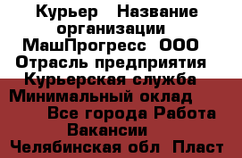 Курьер › Название организации ­ МашПрогресс, ООО › Отрасль предприятия ­ Курьерская служба › Минимальный оклад ­ 25 000 - Все города Работа » Вакансии   . Челябинская обл.,Пласт г.